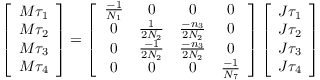 $\left[\begin{array}{c}
M\tau_{1}\\
M\tau_{2}\\
M\tau_{3}\\
M\tau_{4}\end{array}\right]=\left[\begin{array}{cccc}
\frac{-1}{N_{1}} & 0 & 0 & 0\\
0 & \frac{1}{2N_{2}} & \frac{-n_{3}}{2N_{2}} & 0\\
0 & \frac{-1}{2N_{2}} & \frac{-n_{3}}{2N_{2}} & 0\\
0 & 0 & 0 & \frac{-1}{N_{7}}\end{array}\right]\left[\begin{array}{c}
J\tau_{1}\\
J\tau_{2}\\
J\tau_{3}\\
J\tau_{4}\end{array}\right]$